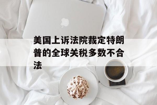 美国上诉法院裁定特朗普的全球关税多数不合法