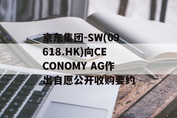 京东集团-SW(09618.HK)向CECONOMY AG作出自愿公开收购要约