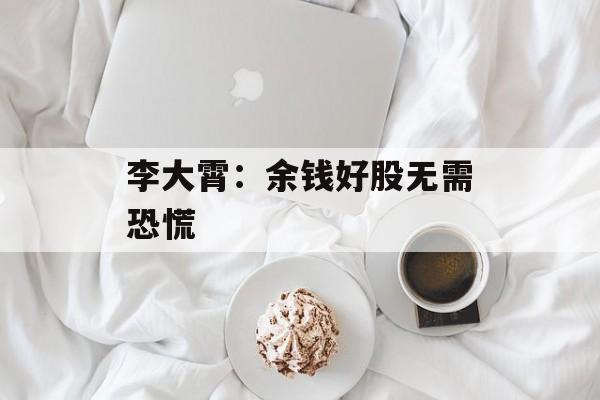 李大霄：余钱好股无需恐慌