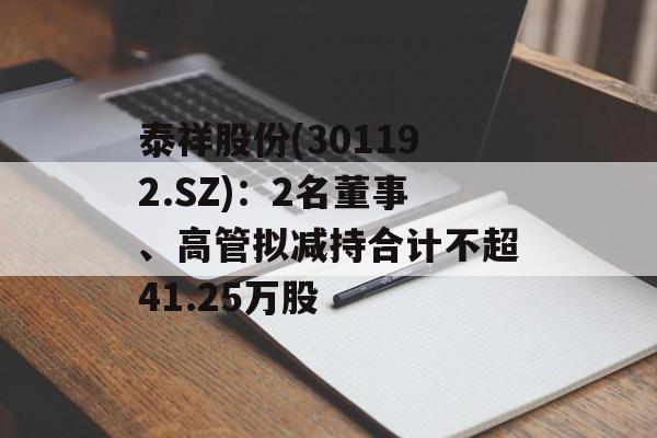 泰祥股份(301192.SZ):2名董事、高管拟减持合计不超41.25万股 泰祥股份(301192.SZ):2名董事、高管拟减持合计不超41.25万股