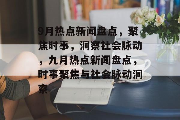 9月热点新闻盘点，聚焦时事，洞察社会脉动，九月热点新闻盘点，时事聚焦与社会脉动洞察