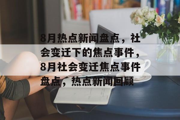 8月热点新闻盘点，社会变迁下的焦点事件，8月社会变迁焦点事件盘点，热点新闻回顾