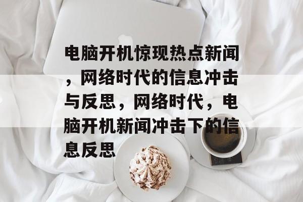 电脑开机惊现热点新闻，网络时代的信息冲击与反思，网络时代，电脑开机新闻冲击下的信息反思