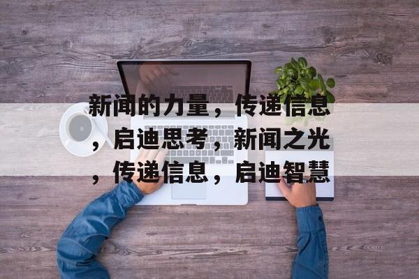 新闻的力量，传递信息，启迪思考，新闻之光，传递信息，启迪智慧