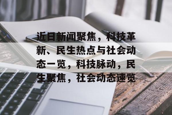 近日新闻聚焦，科技革新、民生热点与社会动态一览，科技脉动，民生聚焦，社会动态速览