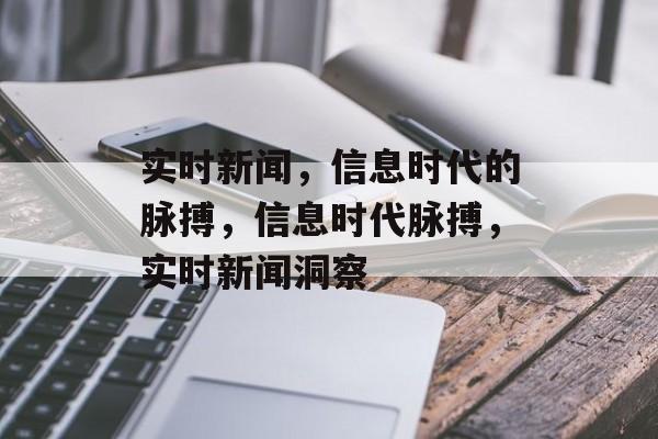 实时新闻，信息时代的脉搏，信息时代脉搏，实时新闻洞察