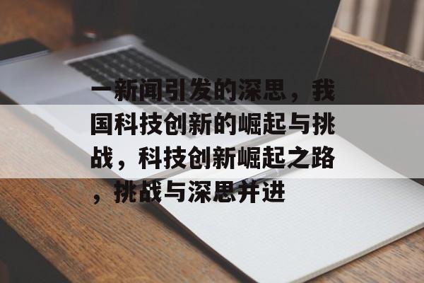 一新闻引发的深思，我国科技创新的崛起与挑战，科技创新崛起之路，挑战与深思并进