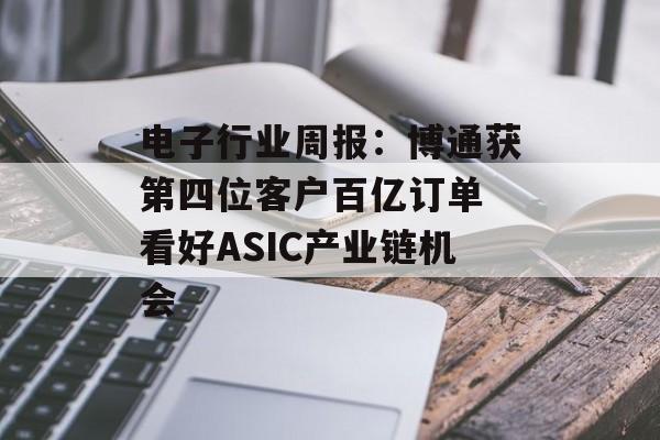 电子行业周报：博通获第四位客户百亿订单 看好ASIC产业链机会