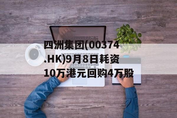 四洲集团(00374.HK)9月8日耗资10万港元回购4万股 四洲集团(00374.HK)9月8日耗资10万港元回购4万股