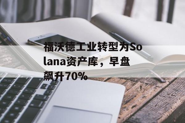 福沃德工业转型为Solana资产库,早盘飙升70% 福沃德工业转型为Solana资产库,早盘飙升70%
