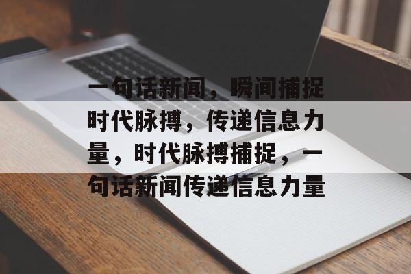一句话新闻，瞬间捕捉时代脉搏，传递信息力量，时代脉搏捕捉，一句话新闻传递信息力量