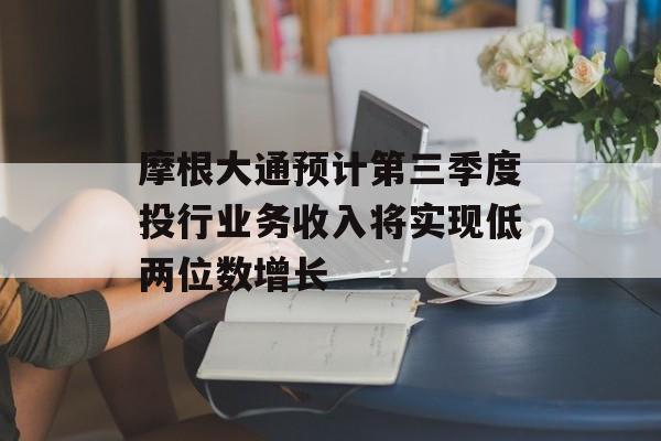 摩根大通预计第三季度投行业务收入将实现低两位数增长