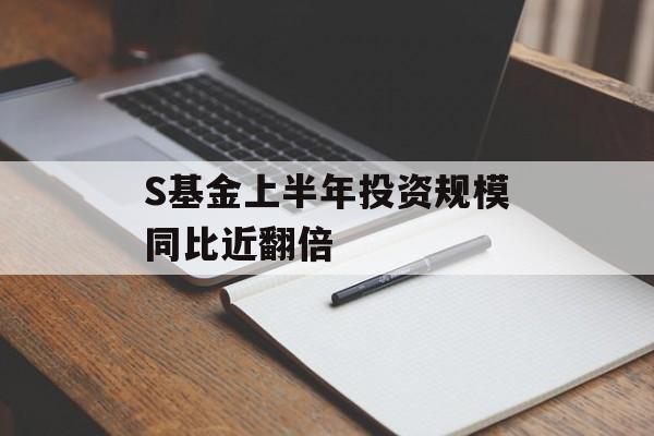 S基金上半年投资规模同比近翻倍