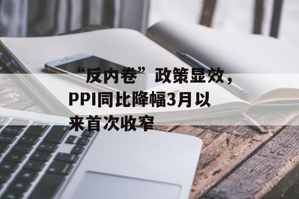 “反内卷”政策显效，PPI同比降幅3月以来首次收窄