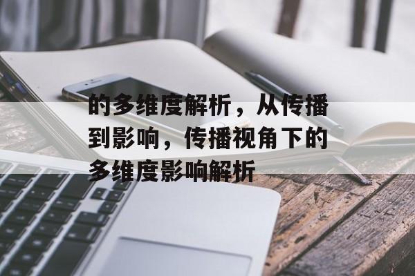 的多维度解析，从传播到影响，传播视角下的多维度影响解析