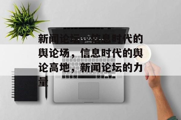 新闻论坛，信息时代的舆论场，信息时代的舆论高地，新闻论坛的力量