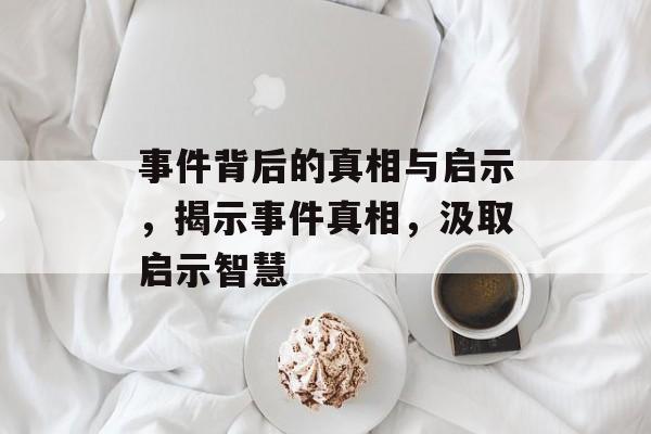 事件背后的真相与启示，揭示事件真相，汲取启示智慧