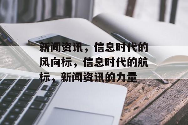 新闻资讯，信息时代的风向标，信息时代的航标，新闻资讯的力量