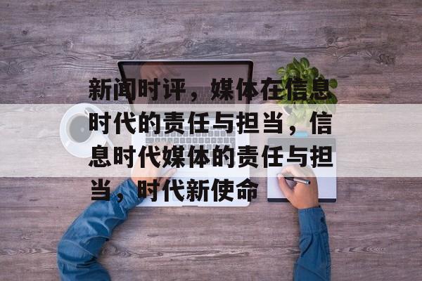 新闻时评，媒体在信息时代的责任与担当，信息时代媒体的责任与担当，时代新使命