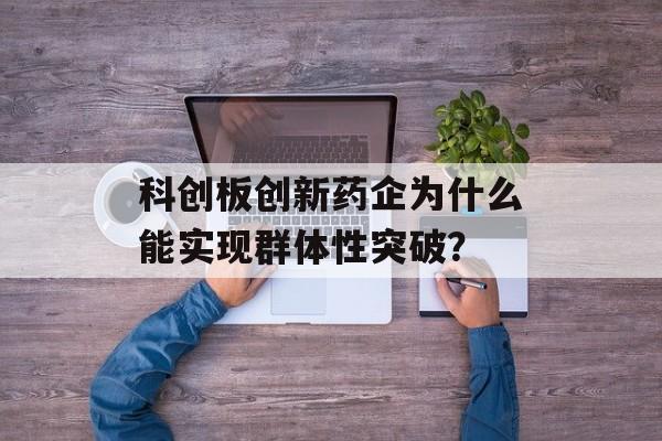 科创板创新药企为什么能实现群体性突破？