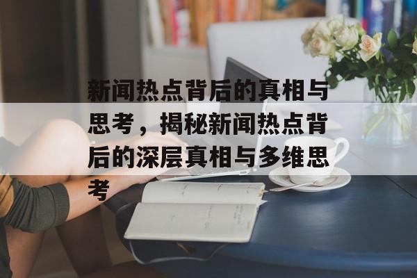 新闻热点背后的真相与思考，揭秘新闻热点背后的深层真相与多维思考
