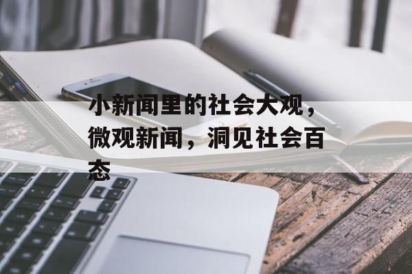 小新闻里的社会大观，微观新闻，洞见社会百态