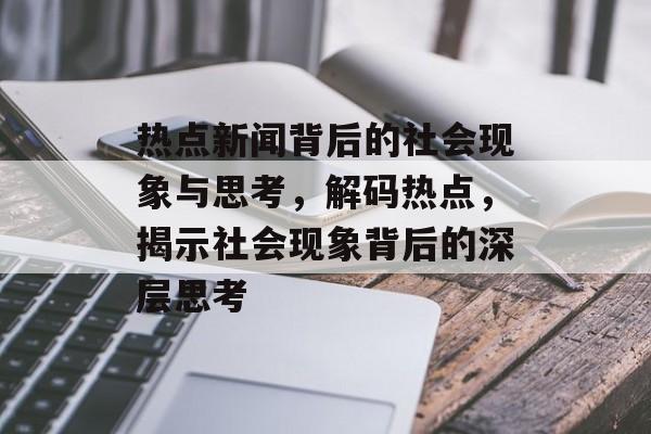 热点新闻背后的社会现象与思考，解码热点，揭示社会现象背后的深层思考