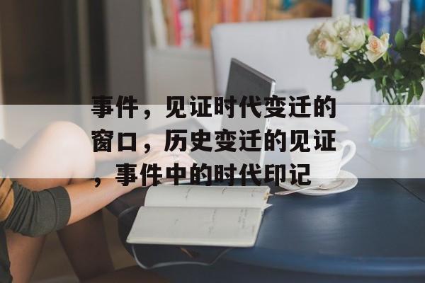 事件，见证时代变迁的窗口，历史变迁的见证，事件中的时代印记