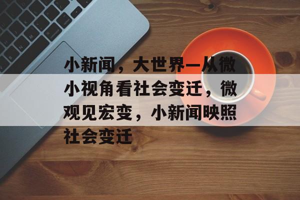 小新闻，大世界—从微小视角看社会变迁，微观见宏变，小新闻映照社会变迁