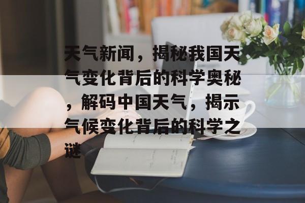 天气新闻，揭秘我国天气变化背后的科学奥秘，解码中国天气，揭示气候变化背后的科学之谜