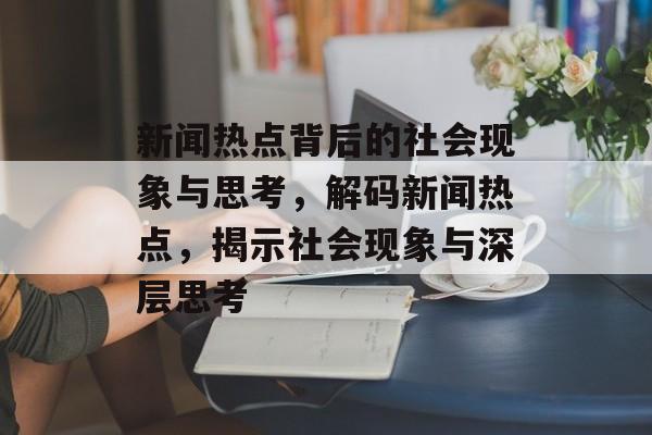 新闻热点背后的社会现象与思考，解码新闻热点，揭示社会现象与深层思考