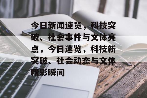 今日新闻速览，科技突破、社会事件与文体亮点，今日速览，科技新突破、社会动态与文体精彩瞬间
