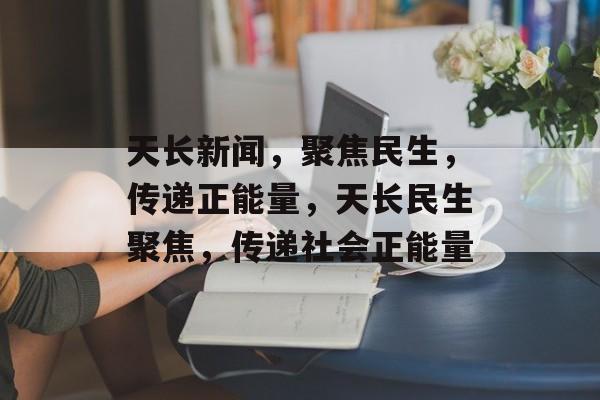 天长新闻，聚焦民生，传递正能量，天长民生聚焦，传递社会正能量