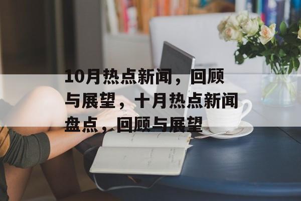10月热点新闻，回顾与展望，十月热点新闻盘点，回顾与展望