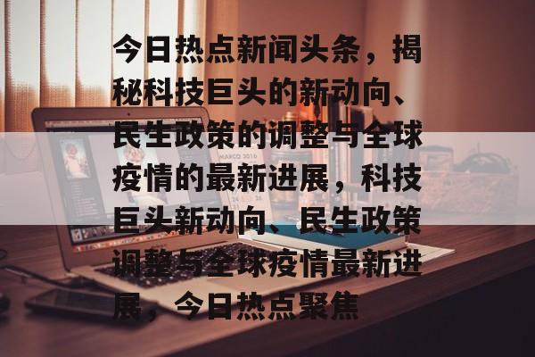 今日热点新闻头条，揭秘科技巨头的新动向、民生政策的调整与全球疫情的最新进展，科技巨头新动向、民生政策调整与全球疫情最新进展，今日热点聚焦
