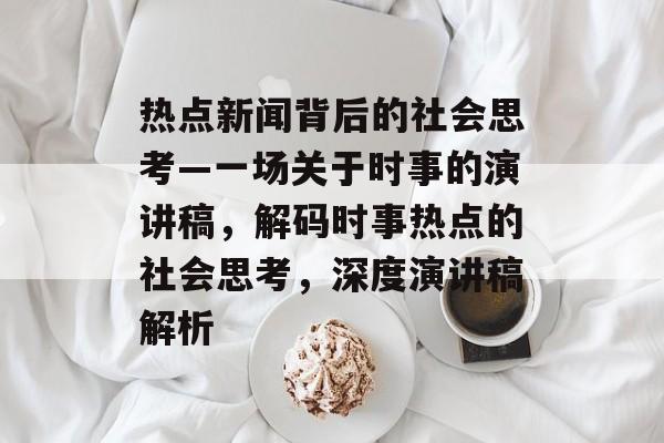 热点新闻背后的社会思考—一场关于时事的演讲稿，解码时事热点的社会思考，深度演讲稿解析