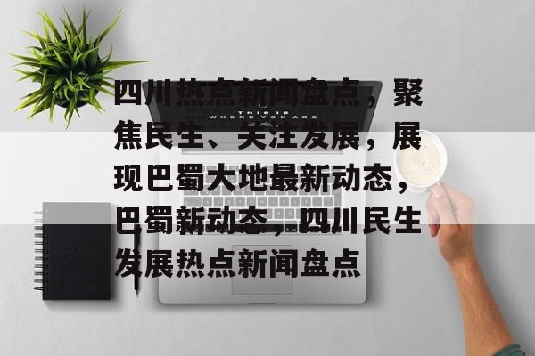 四川热点新闻盘点，聚焦民生、关注发展，展现巴蜀大地最新动态，巴蜀新动态，四川民生发展热点新闻盘点