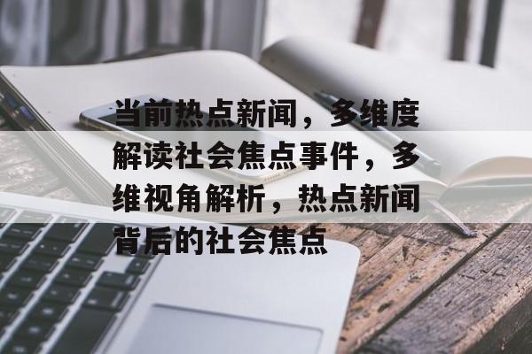 当前热点新闻，多维度解读社会焦点事件，多维视角解析，热点新闻背后的社会焦点