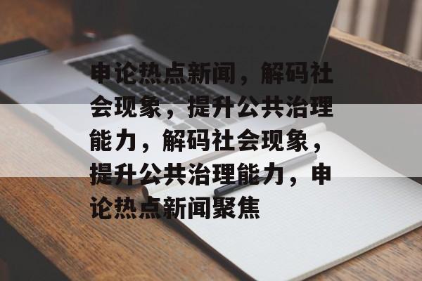 申论热点新闻，解码社会现象，提升公共治理能力，解码社会现象，提升公共治理能力，申论热点新闻聚焦