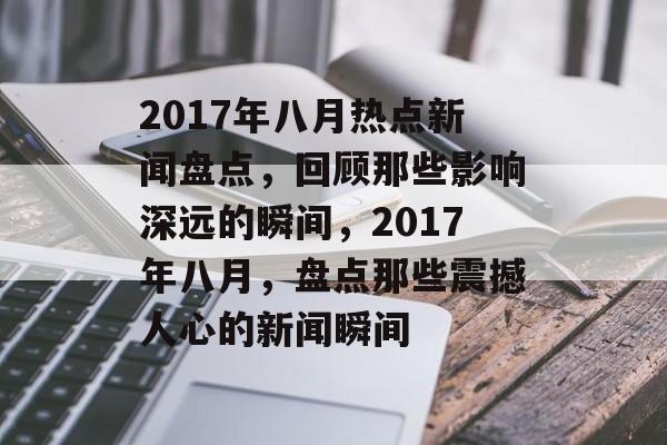 2017年八月热点新闻盘点，回顾那些影响深远的瞬间，2017年八月，盘点那些震撼人心的新闻瞬间