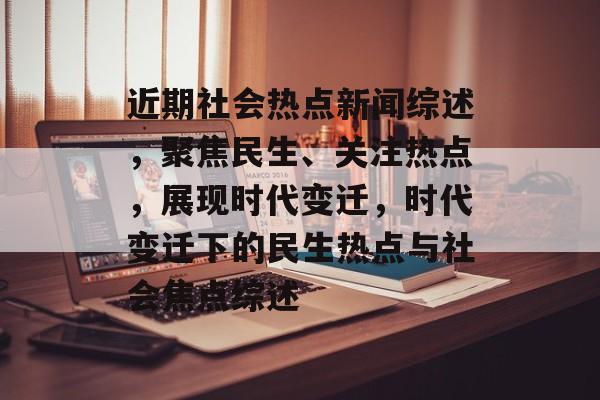 近期社会热点新闻综述，聚焦民生、关注热点，展现时代变迁，时代变迁下的民生热点与社会焦点综述