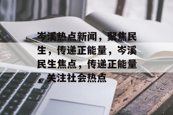 岑溪热点新闻，聚焦民生，传递正能量，岑溪民生焦点，传递正能量，关注社会热点