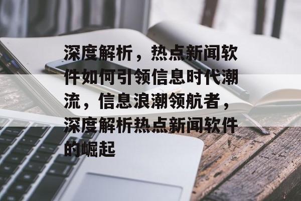 深度解析，热点新闻软件如何引领信息时代潮流，信息浪潮领航者，深度解析热点新闻软件的崛起