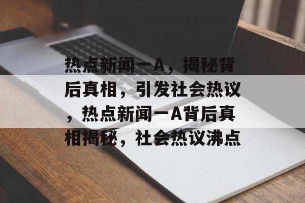 热点新闻一A，揭秘背后真相，引发社会热议，热点新闻一A背后真相揭秘，社会热议沸点
