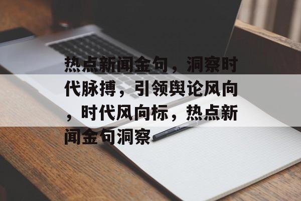 热点新闻金句，洞察时代脉搏，引领舆论风向，时代风向标，热点新闻金句洞察