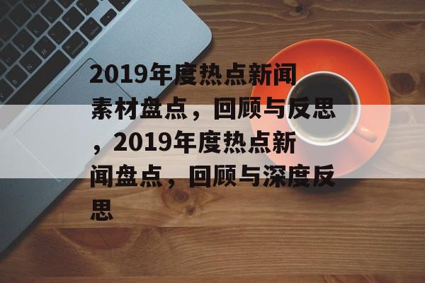 2019年度热点新闻素材盘点，回顾与反思，2019年度热点新闻盘点，回顾与深度反思