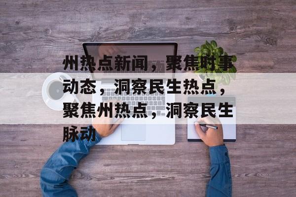 州热点新闻，聚焦时事动态，洞察民生热点，聚焦州热点，洞察民生脉动