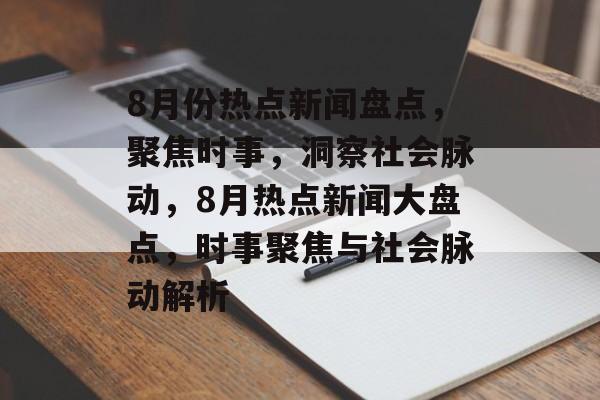 8月份热点新闻盘点，聚焦时事，洞察社会脉动，8月热点新闻大盘点，时事聚焦与社会脉动解析