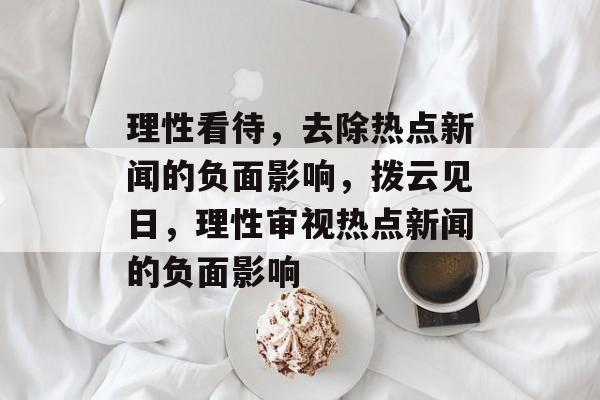 理性看待，去除热点新闻的负面影响，拨云见日，理性审视热点新闻的负面影响