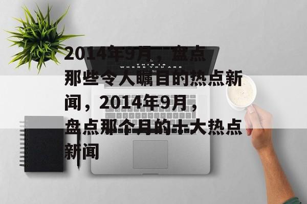 2014年9月，盘点那些令人瞩目的热点新闻，2014年9月，盘点那个月的十大热点新闻